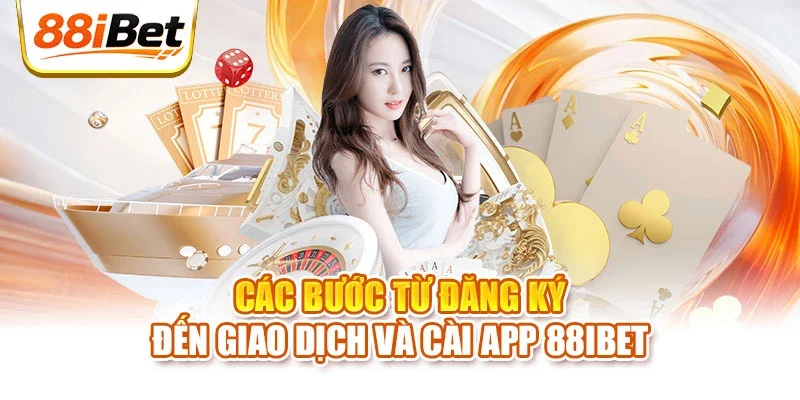 Các bước từ đăng ký đến giao dịch và cài app 88IBET