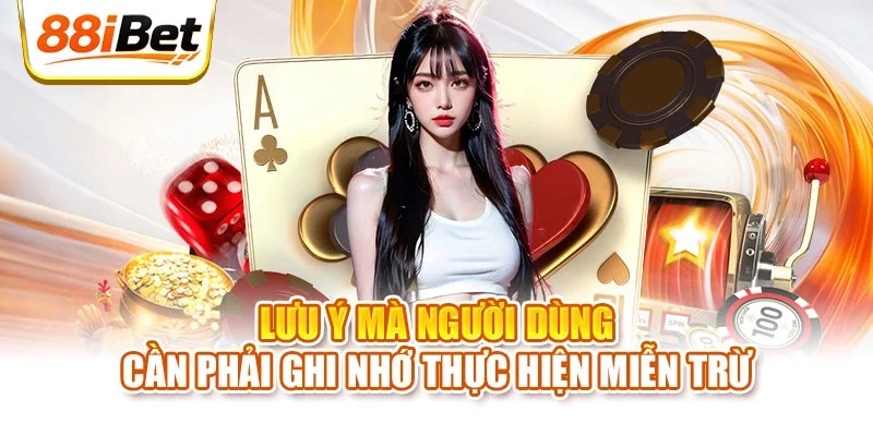 Lưu ý mà người dùng cần phải ghi nhớ thực hiện miễn trừ