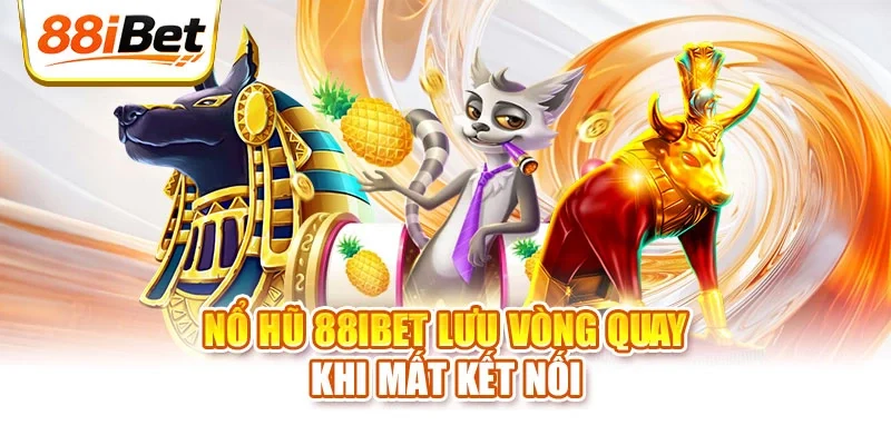 Nổ hũ 88ibet lưu vòng quay khi mất kết nối