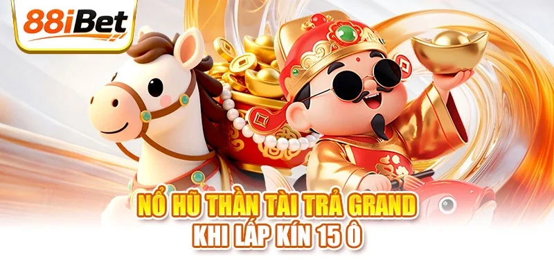 Nổ hũ thần tài trả Grand khi lấp kín 15 ô
