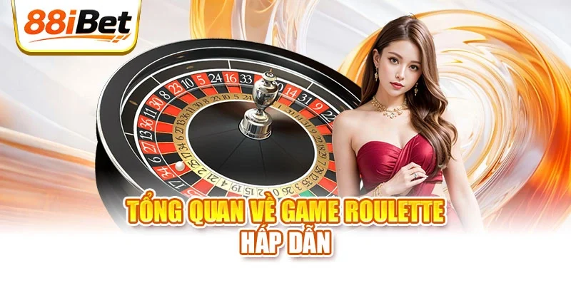 Tổng quan về game Roulette hấp dẫn