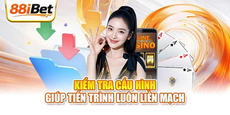Kiểm tra cấu hình giúp tiến trình luôn liền mạch