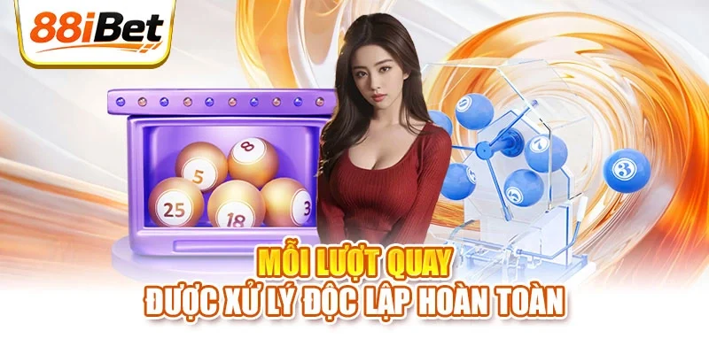 Mỗi lượt quay được xử lý độc lập hoàn toàn
