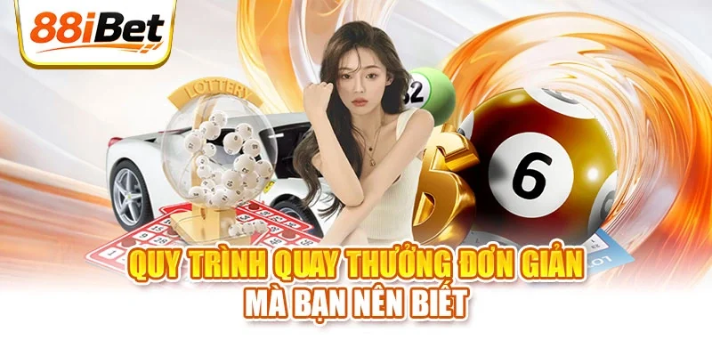 Quy trình quay thưởng đơn giản mà bạn nên biết